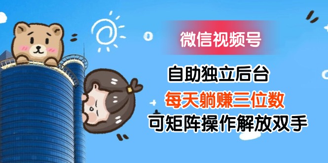 微信视频号，自助独立后台，每天躺赚三位数，可矩阵操作，解放双手-小千网络