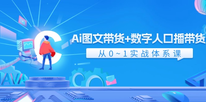 Ai图文带货+数字人口播带货，从0~1实战体系课（43节）
