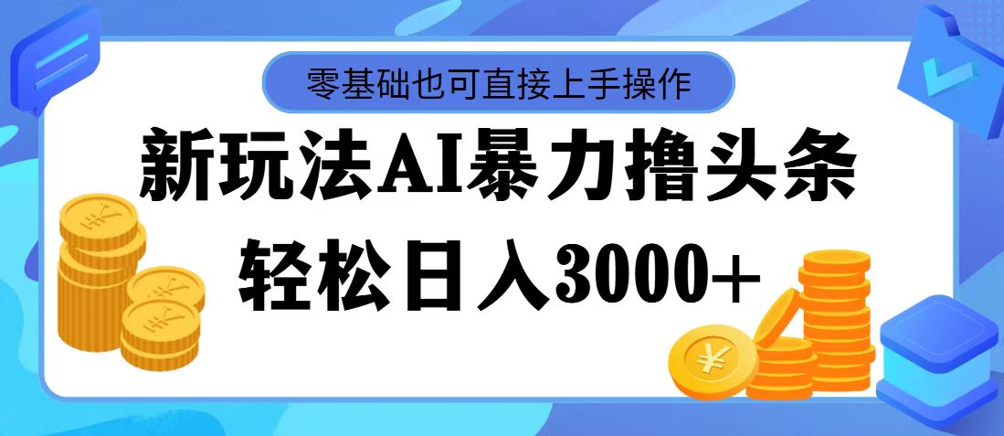 最新玩法AI暴力撸头条，零基础也可轻松日入3000+，当天起号-小千网络