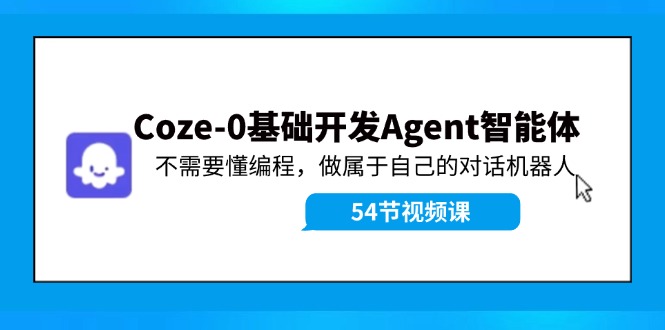Coze-0基础开发，Agent智能体教程：不需要懂编程，做属于自己的对话机器人