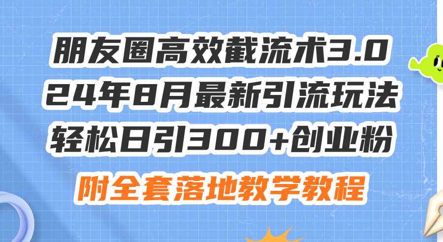 朋友圈高效截流术3.0，24年8月最新引流玩法，轻松日引300+创业粉-小千网络