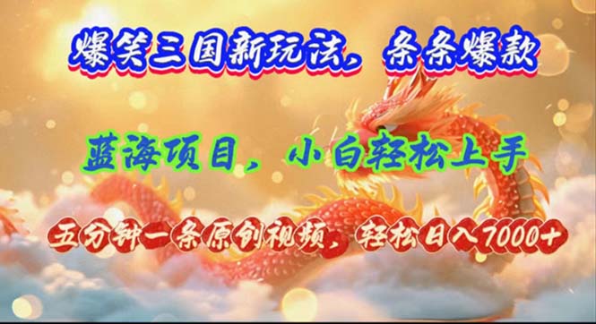 爆笑三国新玩法每条都爆，视频收益 7000+，5分钟原创，多种变现爽歪歪