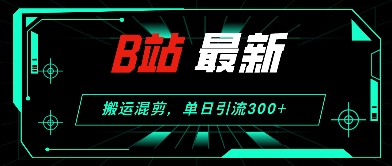 B站最新，搬运混剪，单日引流300+创业粉-小千网络