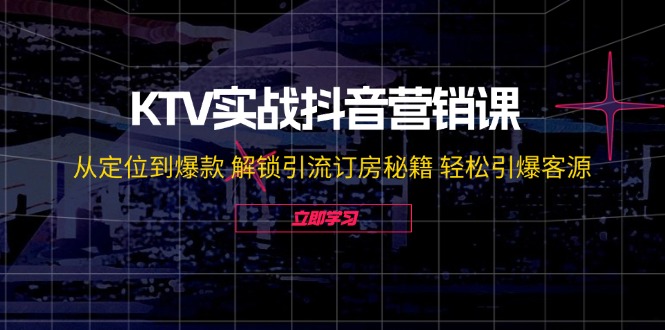KTV实战抖音营销课：从定位到爆款，解锁引流订房秘籍，轻松引爆客源（无水印）
