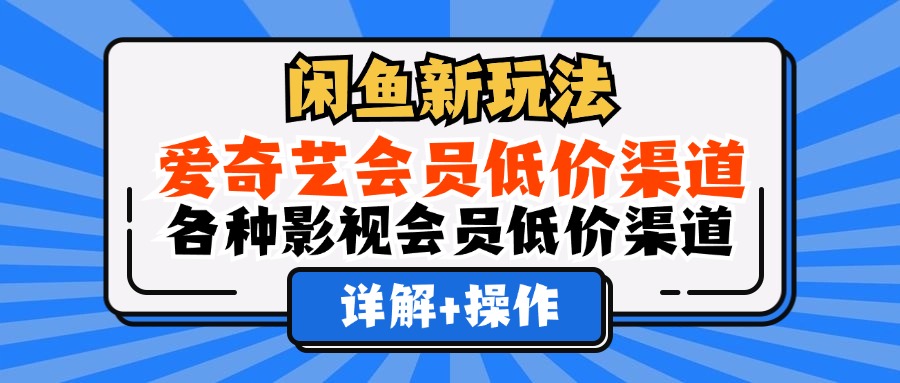 闲鱼新玩法，爱奇艺会员低价渠道，各种影视会员低价渠道详解-小千网络