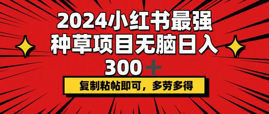 2024小红书最强种草项目，无脑日入300+，复制粘帖即可，多劳多得-小千网络