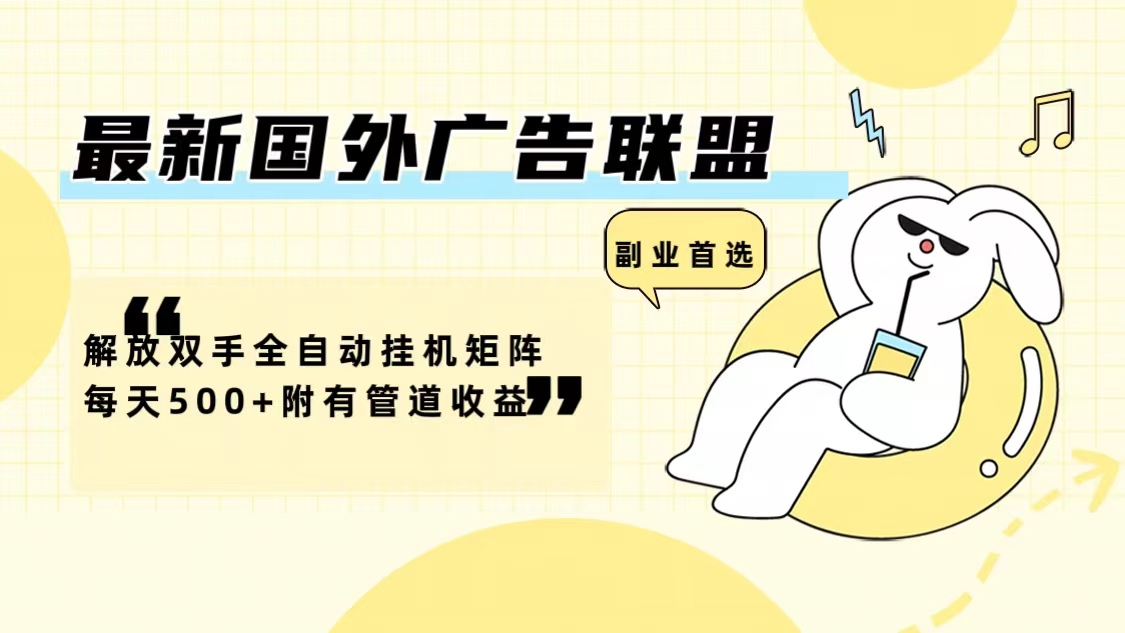 最新国外广告联盟，解放双手全自动挂机矩阵，每天500+，附有管道收益-小千网络