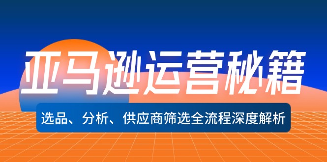 马逊运营秘籍：选品、分析、供应商筛选全流程深度解析（无水印）