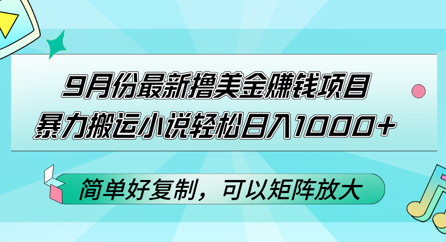 9月份最新撸美金赚钱项目，暴力搬运小说轻松日入1000+，简单好复制可以矩阵放大-小千网络