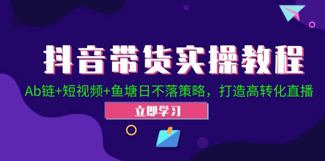 抖音带货实操教程，Ab链+短视频+鱼塘日不落策略，打造高转化直播