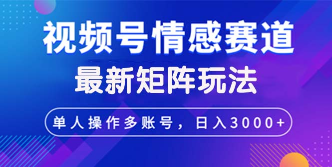 视频号创作者分成情感赛道，最新矩阵玩法日入3000+-小千网络