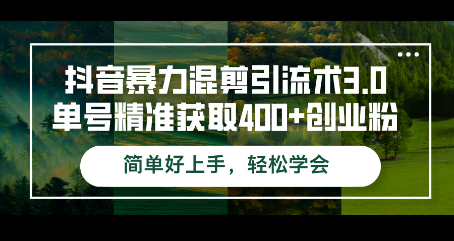 抖音暴力混剪引流术3.0，单号精准获取400+创业粉，简单好上手，轻松学会-小千网络