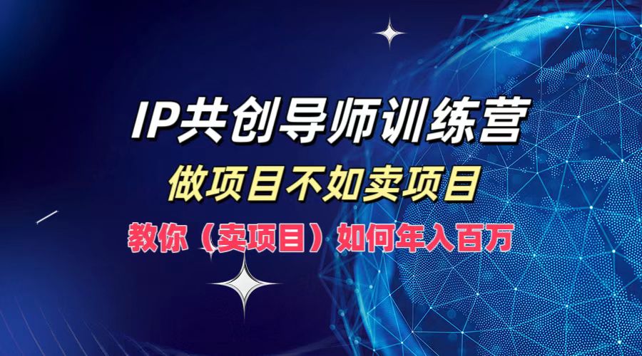 IP共创导师训练营，做项目不如卖项目，教你（卖项目）如何实现年入百万-小千网络