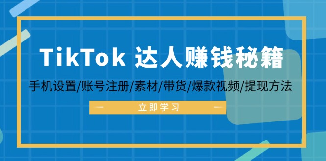 TikTok&达人赚钱秘籍，手机设置/账号注册/素材/带货/爆款视频/提现方法