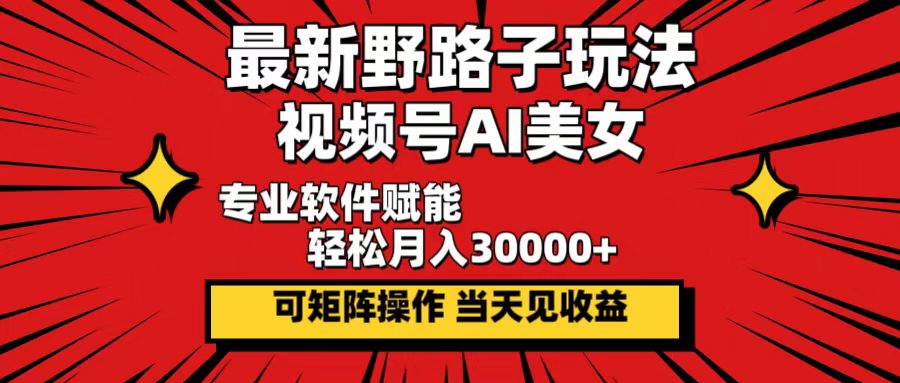 最新野路子玩法，视频号AI美女，当天见收益，轻松月入30000+-小千网络