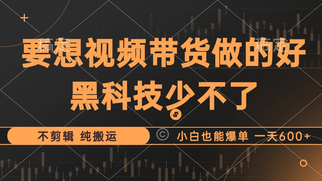 抖音视频带货最暴力玩法,利用黑科技不剪辑纯搬运,小白也能爆单,日入600+-小千网络