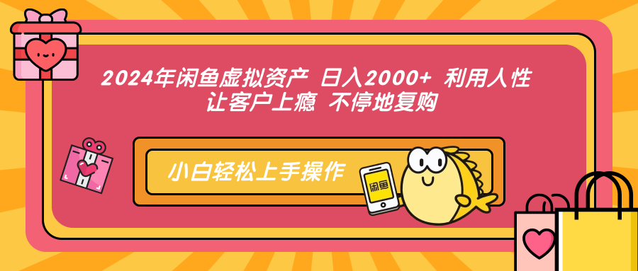 2024年闲鱼虚拟资产，日入2000+，利用人性让客户上瘾不停地复购-小千网络