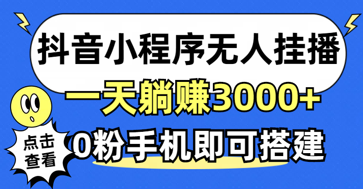 抖音小程序无人挂播，一天躺赚3000+，0粉手机可搭建，不违规不限流，小白一看就会-小千网络