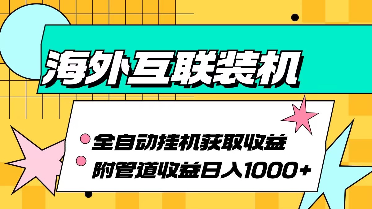 海外互联装机全自动运行获取收益，附带管道收益轻松日入1000+-小千网络