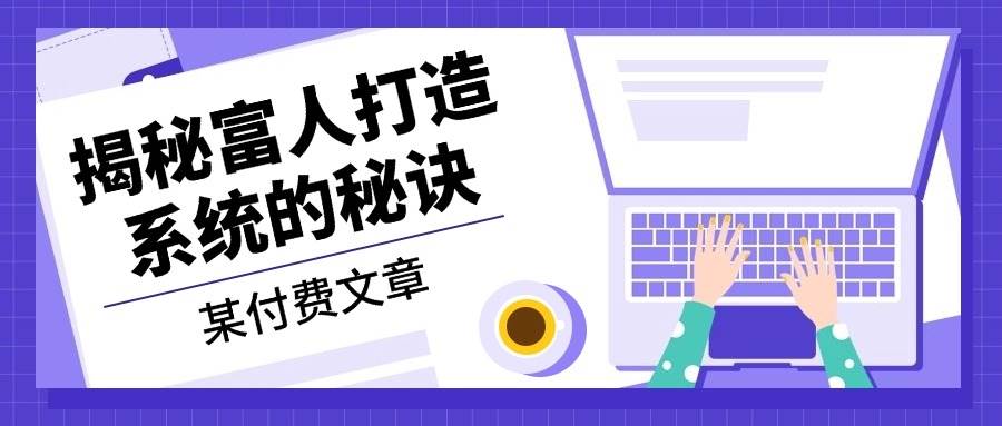 某付费文章：《揭秘富人打造系统的秘诀》-小千网络