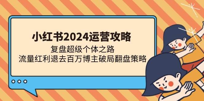 小红书2024运营攻略：复盘超级个体之路，流量红利退去百万博主破局翻盘