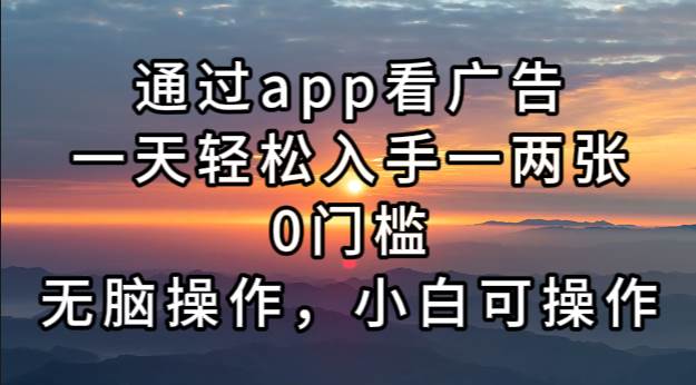 通过app看广告，一天轻松入手一两张0门槛，无脑操作，小白可操作-小千网络