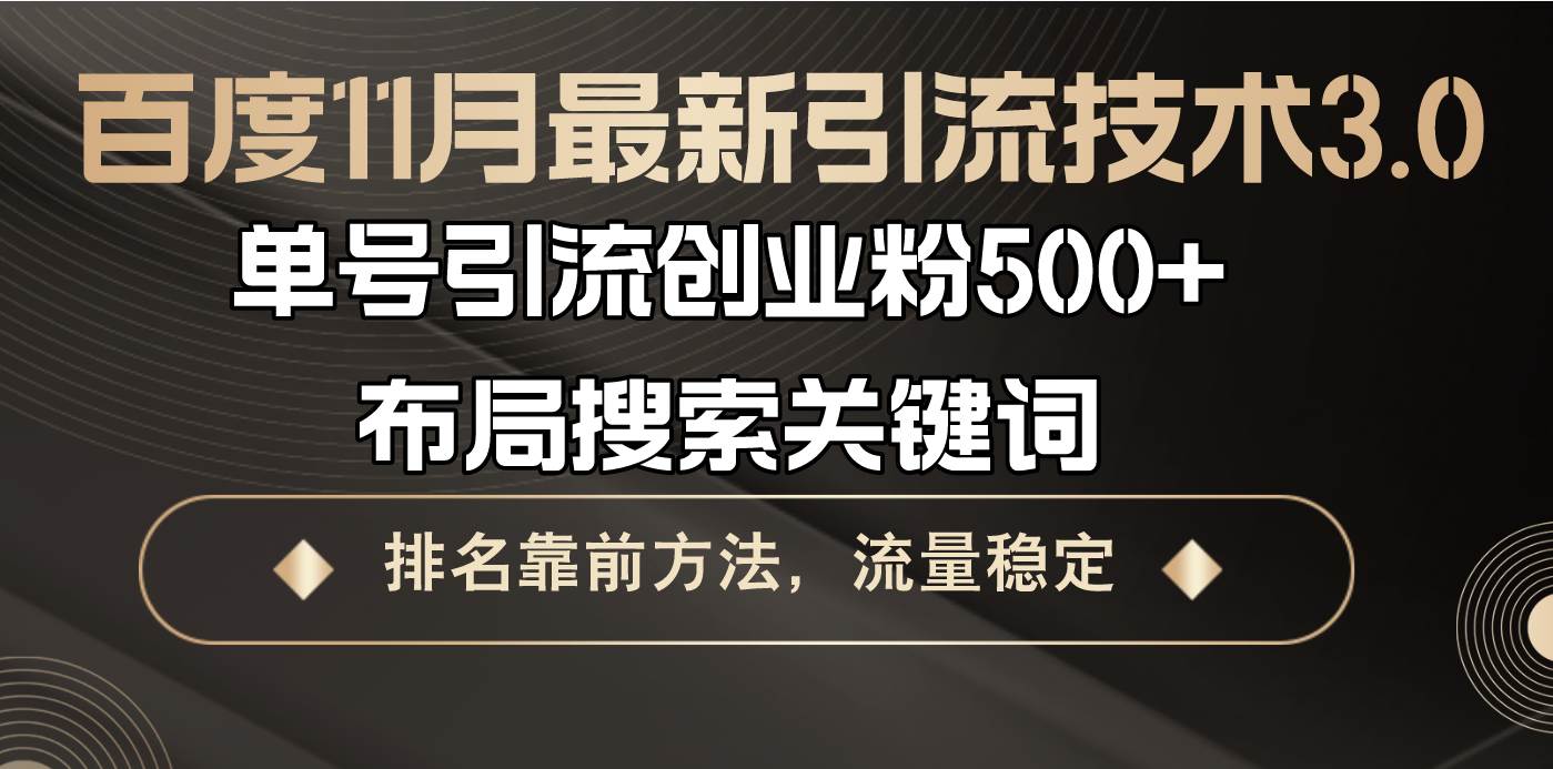 百度11月最新引流技术3.0，单号引流创业粉500+，布局搜索关键词，排名靠前方法，流量稳定