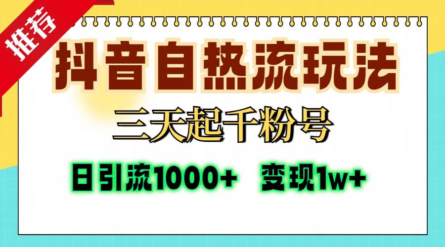 抖音自热流打法，三天起千粉号，单视频十万播放量，日引精准粉1000+，变现1W+