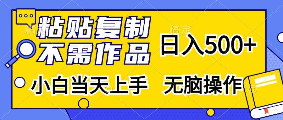 粘贴复制，无需作品，日入500+，小白当天上手，无脑操作-小千网络