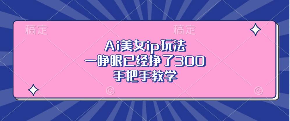 Ai美女ip玩法,一睁眼已经挣了300+,手把手教学-小千网络