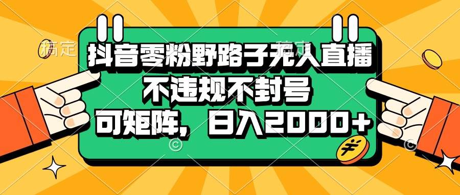 抖音零粉野路子无人直播，不违规不封号，可矩阵，日入2000+-小千网络