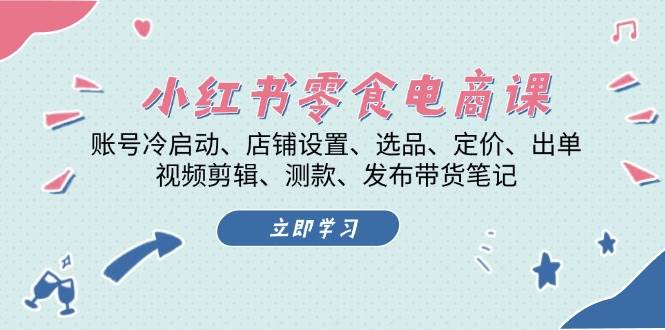 小红书零食电商课：账号冷启动、店铺设置、选品、定价、出单、视频剪辑、测款、发布带货日记