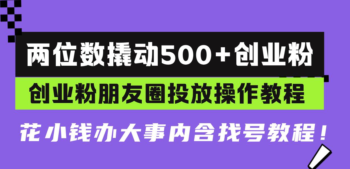 两位数撬动500+创业粉，创业粉朋友圈投放操作教程，花小钱办大事内含找号教程