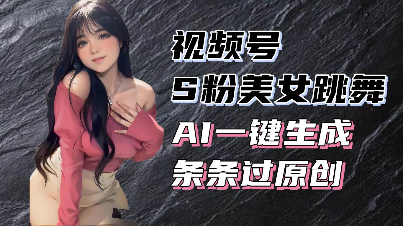 揭秘视频号S粉美女跳舞赛道，一键生成原创视频，收益翻倍-小千网络