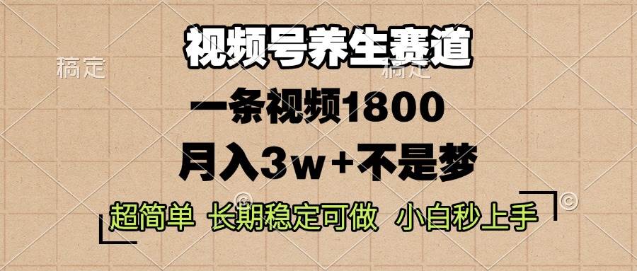 视频号养生赛道,一条视频1800+,超简单,长期稳定可做,月入3w+不是梦-小千网络