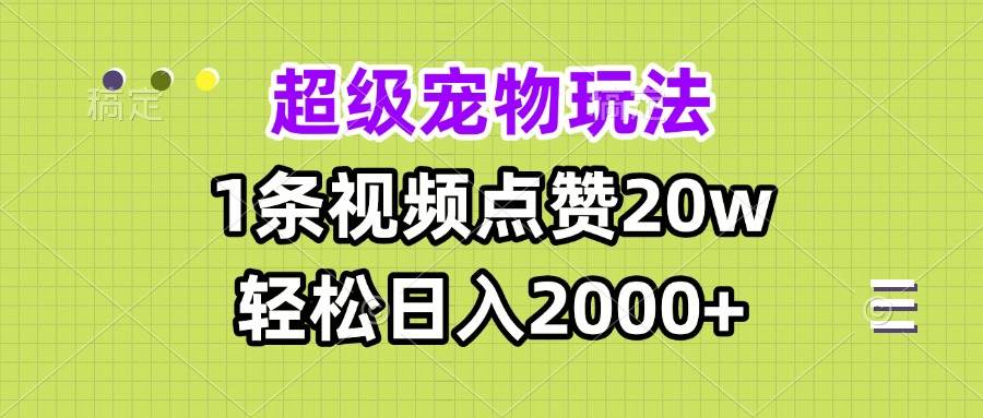 超级宠物视频玩法，1条视频点赞20w，轻松日入2000+-小千网络