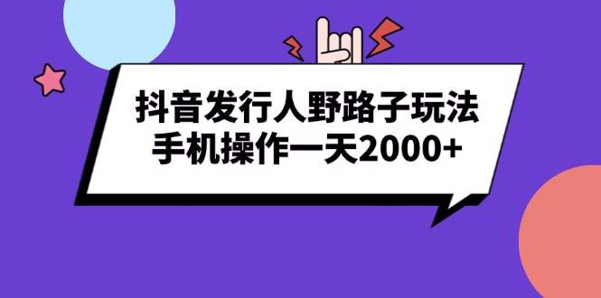 抖音发行人野路子玩法，手机操作一天2000+-小千网络