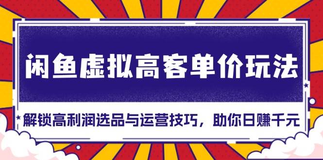 闲鱼虚拟高客单价玩法：解锁高利润选品与运营技巧，助你日赚千元