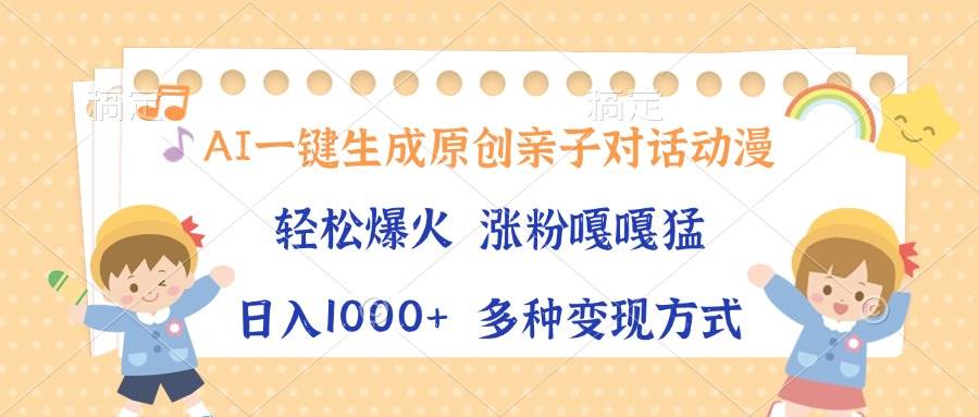 AI一键生成原创亲子对话动漫,单条视频播放破千万,日入1000+,多种变现方式-小千网络