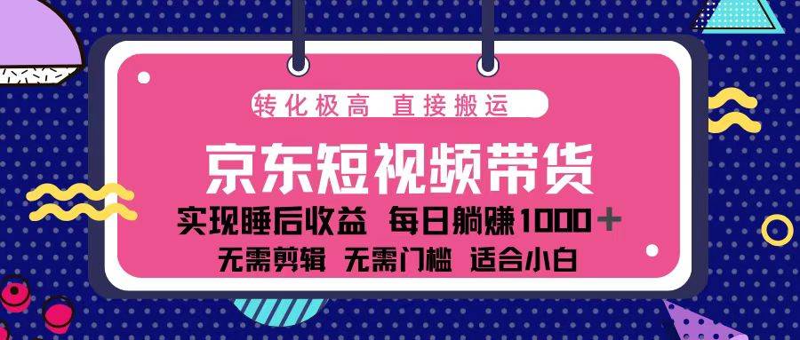 蓝海项目京东短视频带货，单账号月入过万，可矩阵-小千网络