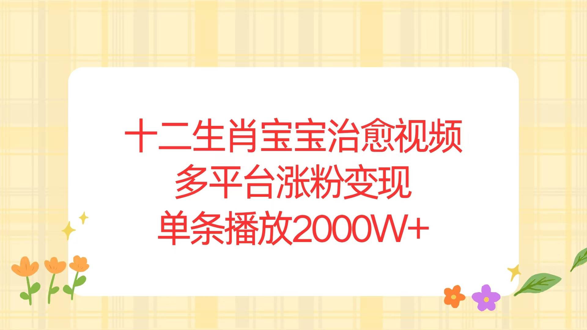 十二生肖宝宝治愈视频,多平台涨粉变现,单条播放2000W+-小千网络