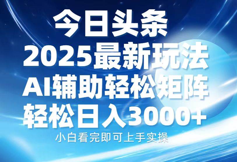 今日头条2025最新玩法，思路简单，复制粘贴，AI辅助，轻松矩阵日入3000+-小千网络