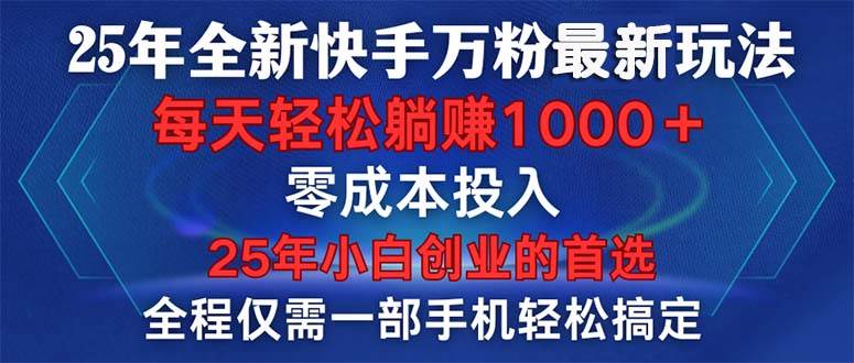 25年全新快手万粉顶尖玩法,小白轻松实现日入1000+,全程一部手机轻松搞定,一分钟两条作品,零成本投入-小千网络