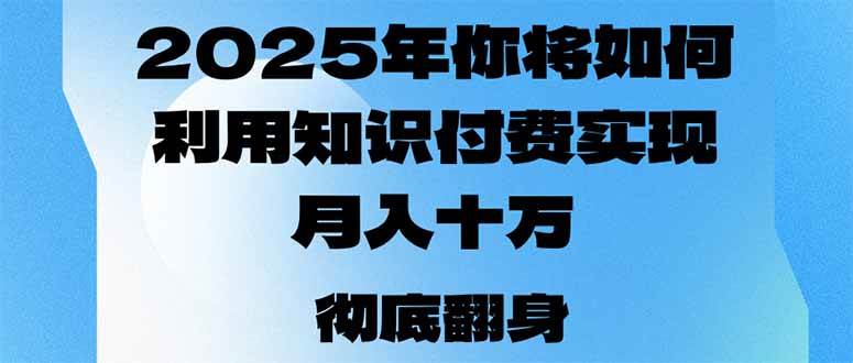 2025年，你将如何利用知识付费实现月入十万，甚至年入百万？-小千网络