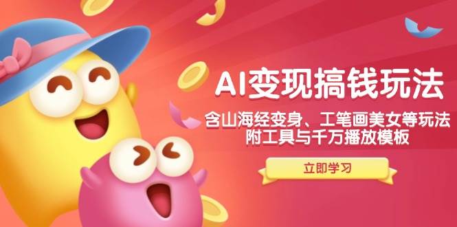 AI变现搞钱新玩法，含山海经变身、工笔画美女等，附工具与千万播放模板-小千网络